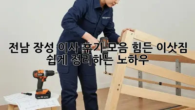 전남 장성 이사 후기 모음: 힘든 이삿짐, 쉽게 정리하는 노하우!