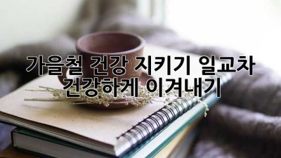 가을철 건강 지키기: 일교차, 건강하게 이겨내기