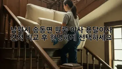 남원시 송동면 원룸 이사? 용달이사 견적 비교 후 현명하게 선택하세요!