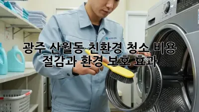 광주 산월동 친환경 청소: 비용 절감과 환경 보호 효과