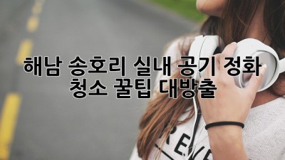 해남 송호리🏡 실내 공기 정화 청소✨ 꿀팁 대방출!