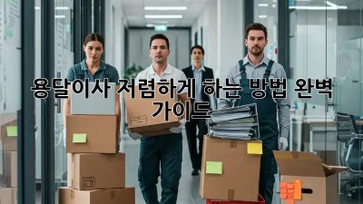 용달이사 저렴하게 하는 방법 완벽 가이드